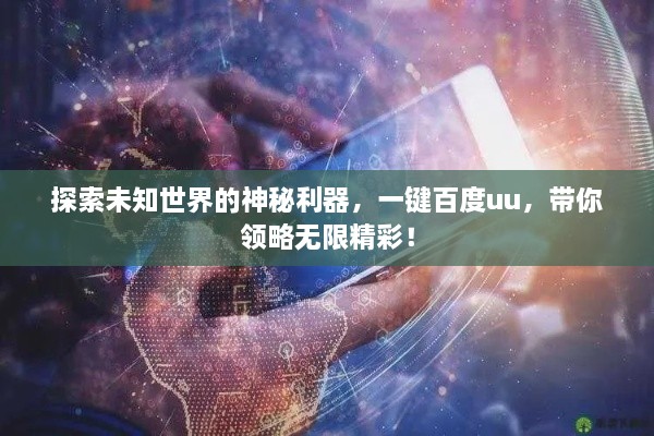 探索未知世界的神秘利器，一鍵百度uu，帶你領(lǐng)略無限精彩！