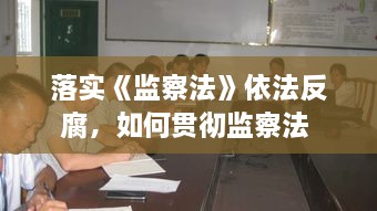 落實(shí)《監(jiān)察法》依法反腐，如何貫徹監(jiān)察法 