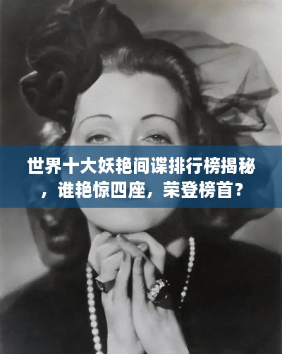 世界十大妖艷間諜排行榜揭秘，誰(shuí)艷驚四座，榮登榜首？
