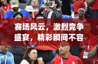 賽場(chǎng)風(fēng)云，激烈競(jìng)爭(zhēng)盛宴，精彩瞬間不容錯(cuò)過！