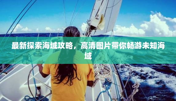 最新探索海域攻略，高清圖片帶你暢游未知海域