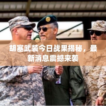 胡塞武裝今日戰(zhàn)果揭秘，最新消息震撼來(lái)襲
