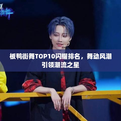 板鴨街舞TOP10閃耀排名，舞動風(fēng)潮引領(lǐng)潮流之星