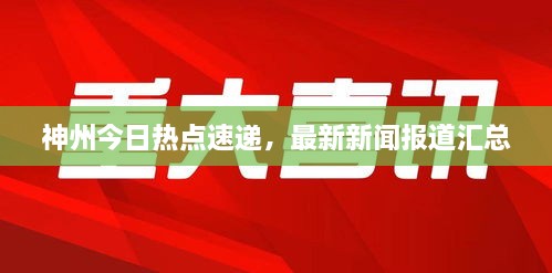 神州今日熱點(diǎn)速遞，最新新聞報(bào)道匯總