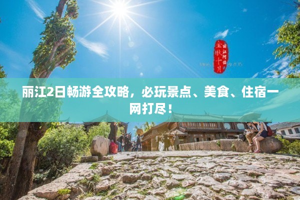 麗江2日暢游全攻略，必玩景點(diǎn)、美食、住宿一網(wǎng)打盡！