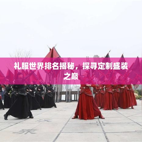 禮服世界排名揭秘，探尋定制盛裝之巔
