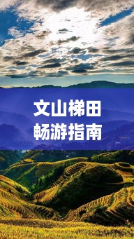 文山梯田暢游指南，探秘絕美梯田風(fēng)光，體驗(yàn)獨(dú)特民俗風(fēng)情！