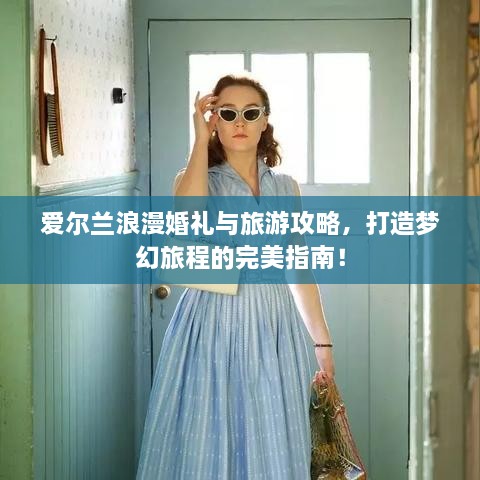 愛爾蘭浪漫婚禮與旅游攻略，打造夢幻旅程的完美指南！