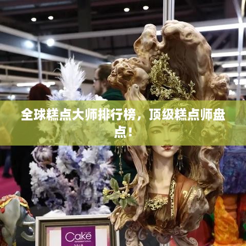 全球糕點(diǎn)大師排行榜，頂級糕點(diǎn)師盤點(diǎn)！