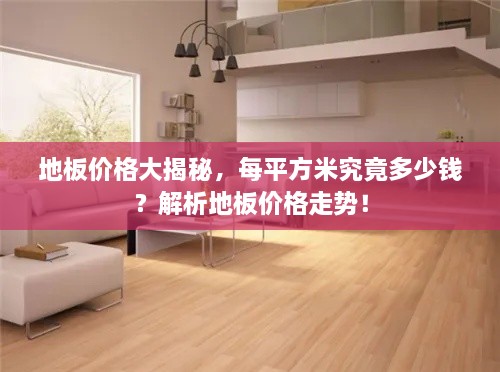 地板價(jià)格大揭秘，每平方米究竟多少錢？解析地板價(jià)格走勢(shì)！