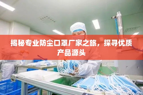 揭秘專業(yè)防塵口罩廠家之旅，探尋優(yōu)質(zhì)產(chǎn)品源頭