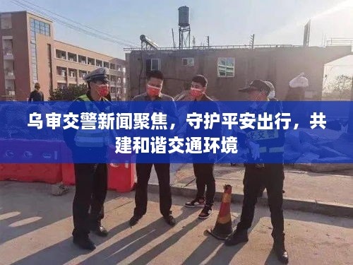烏審交警新聞聚焦，守護(hù)平安出行，共建和諧交通環(huán)境