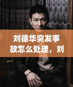 劉德華突發(fā)事故怎么處理，劉德華事件發(fā)生了什么事? 