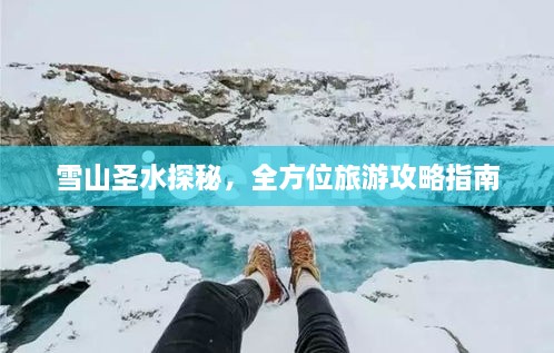 雪山圣水探秘，全方位旅游攻略指南