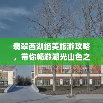 翡翠西湖絕美旅游攻略，帶你暢游湖光山色之間！