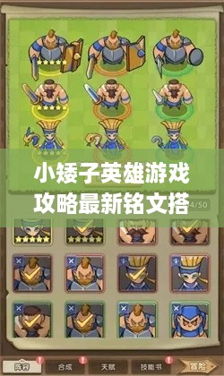 小矮子英雄游戲攻略最新銘文搭配技巧，輕松提升實(shí)力掌握核心玩法