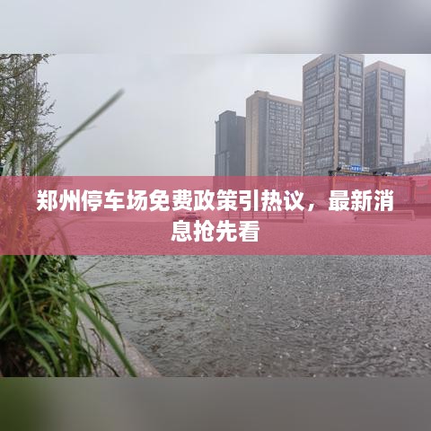 鄭州停車場(chǎng)免費(fèi)政策引熱議，最新消息搶先看
