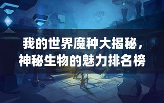 我的世界魔種大揭秘，神秘生物的魅力排名榜！