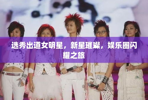 選秀出道女明星，新星璀璨，娛樂(lè)圈閃耀之旅