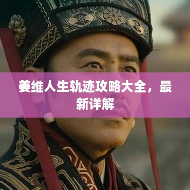姜維人生軌跡攻略大全，最新詳解