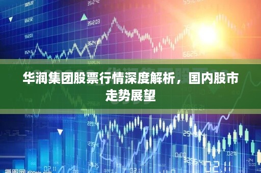 華潤集團(tuán)股票行情深度解析，國內(nèi)股市走勢展望