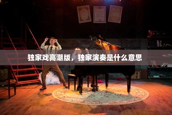 獨(dú)家戲高潮版，獨(dú)家演奏是什么意思 
