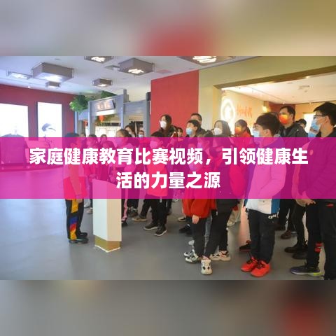 家庭健康教育比賽視頻，引領(lǐng)健康生活的力量之源