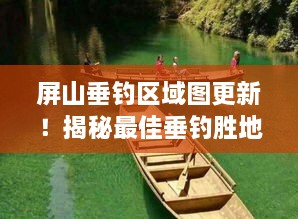 屏山垂釣區(qū)域圖更新！揭秘最佳垂釣勝地探索之旅