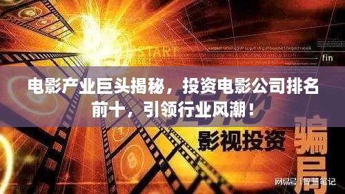 電影產(chǎn)業(yè)巨頭揭秘，投資電影公司排名前十，引領(lǐng)行業(yè)風(fēng)潮！
