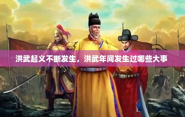 洪武起義不斷發(fā)生，洪武年間發(fā)生過哪些大事 