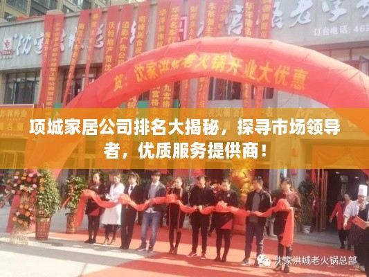 項(xiàng)城家居公司排名大揭秘，探尋市場領(lǐng)導(dǎo)者，優(yōu)質(zhì)服務(wù)提供商！