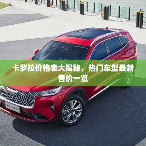 卡羅拉價(jià)格表大揭秘，熱門車型最新售價(jià)一覽