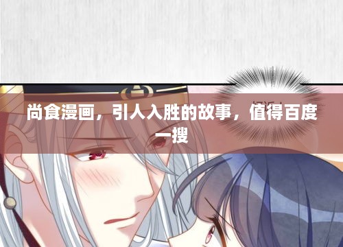 尚食漫畫，引人入勝的故事，值得百度一搜