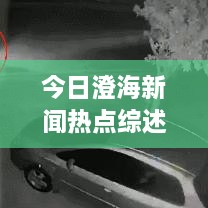 今日澄海新聞熱點(diǎn)綜述，最新消息一網(wǎng)打盡