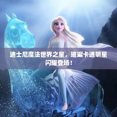 迪士尼魔法世界之星，璀璨卡通明星閃耀登場(chǎng)！