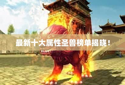 最新十大屬性圣獸榜單揭曉！