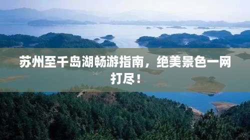 蘇州至千島湖暢游指南，絕美景色一網(wǎng)打盡！