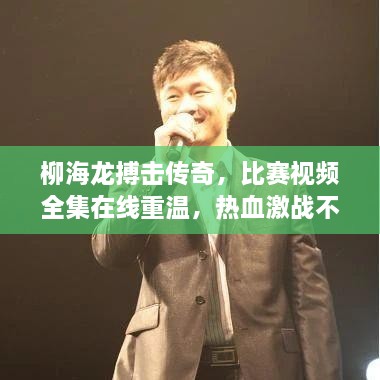 柳海龍搏擊傳奇，比賽視頻全集在線重溫，熱血激戰(zhàn)不容錯(cuò)過！