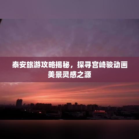 泰安旅游攻略揭秘，探尋宮崎駿動畫美景靈感之源