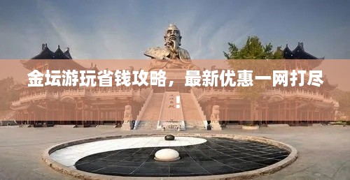 金壇游玩省錢攻略，最新優(yōu)惠一網(wǎng)打盡！