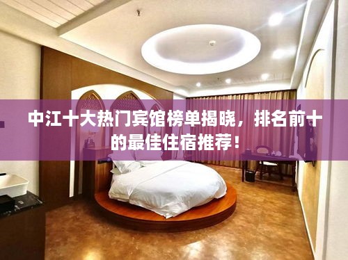 中江十大熱門賓館榜單揭曉，排名前十的最佳住宿推薦！