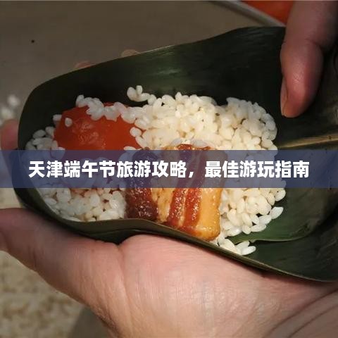 天津端午節(jié)旅游攻略，最佳游玩指南