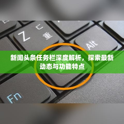 新聞頭條任務欄深度解析，探索最新動態(tài)與功能特點