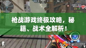 槍戰(zhàn)游戲終極攻略，秘籍、戰(zhàn)術全解析！