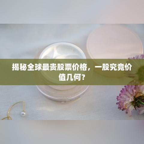 揭秘全球最貴股票價(jià)格，一股究竟價(jià)值幾何？