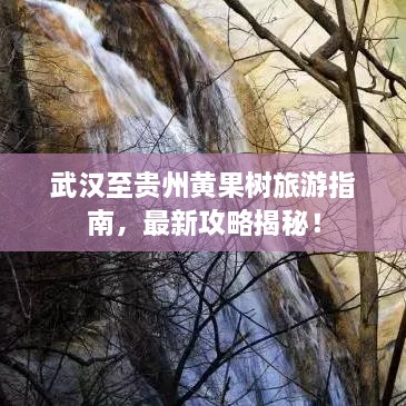 武漢至貴州黃果樹(shù)旅游指南，最新攻略揭秘！