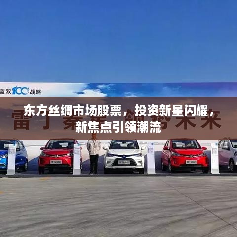 東方絲綢市場股票，投資新星閃耀，新焦點(diǎn)引領(lǐng)潮流