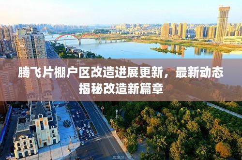 騰飛片棚戶區(qū)改造進(jìn)展更新，最新動態(tài)揭秘改造新篇章