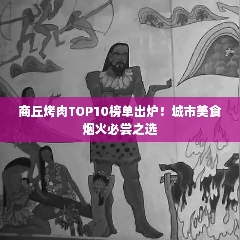 商丘烤肉TOP10榜單出爐！城市美食煙火必嘗之選