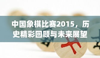 中國象棋比賽2015，歷史精彩回顧與未來展望